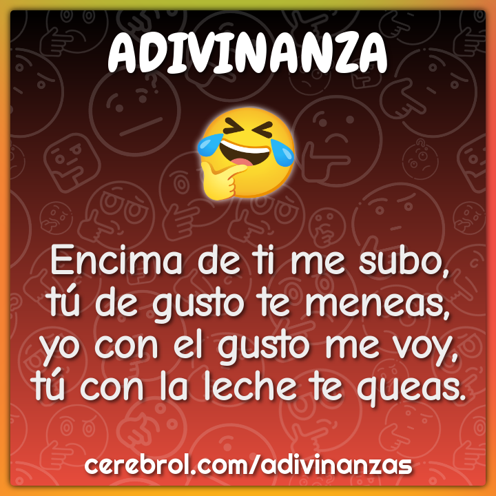 Encima de ti me subo, tú de gusto te meneas, yo con el gusto me voy,...