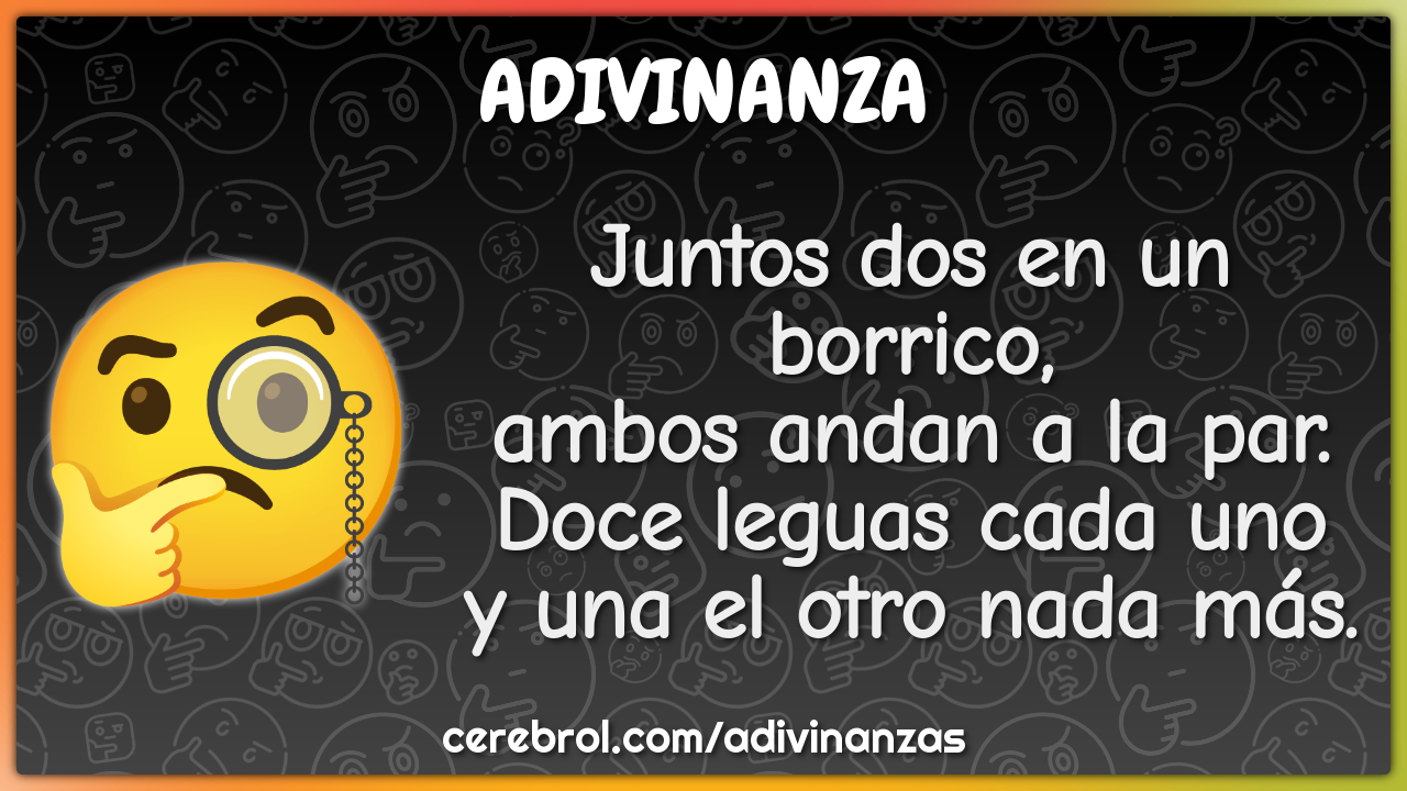 Juntos dos en un borrico, ambos andan a la par. Doce leguas cada uno y...