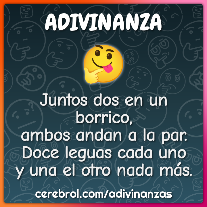 Juntos dos en un borrico, ambos andan a la par. Doce leguas cada uno y...