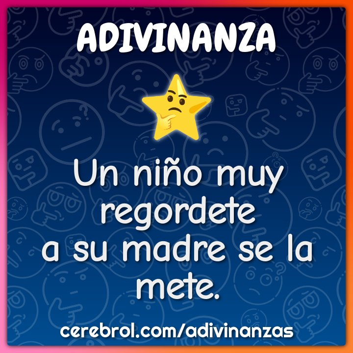 Un niño muy regordete
a su madre se la mete.
