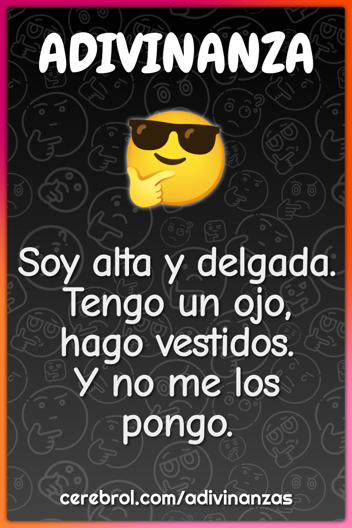 Soy alta y delgada.
Tengo un ojo, hago vestidos.
Y no me los pongo.