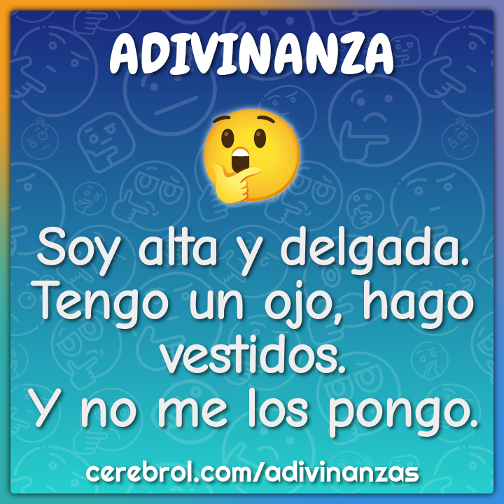 Soy alta y delgada.
Tengo un ojo, hago vestidos.
Y no me los pongo.