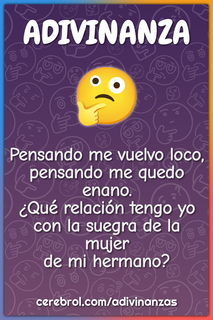 Pensando me vuelvo loco, pensando me quedo enano. ¿Qué relación tengo...