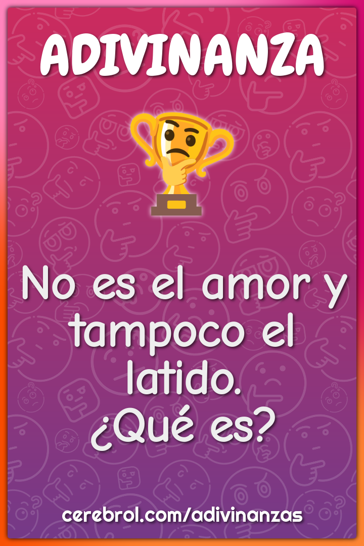 No es el amor y tampoco el latido.
¿Qué es?