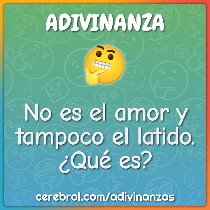 No es el amor y tampoco el latido.
¿Qué es?
