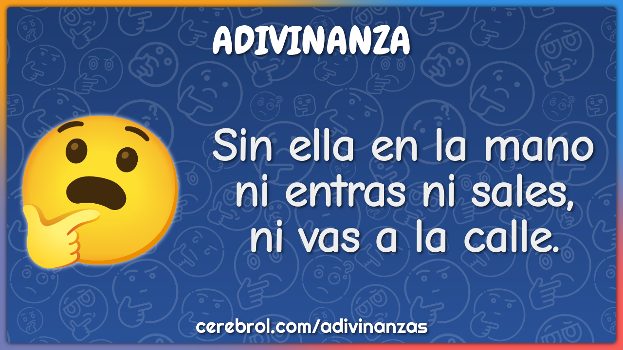 Sin ella en la mano
ni entras ni sales,
ni vas a la calle.