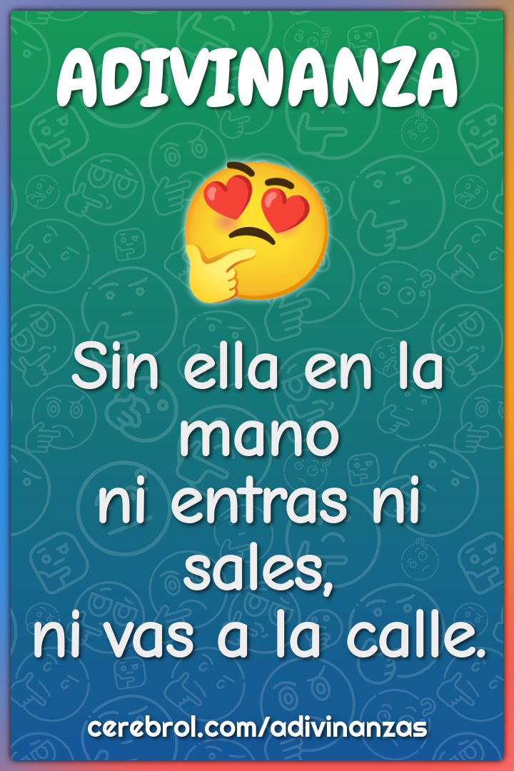 Sin ella en la mano
ni entras ni sales,
ni vas a la calle.