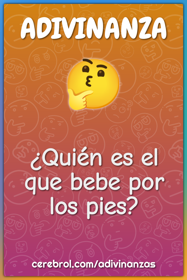 ¿Quién es el que bebe por los pies?