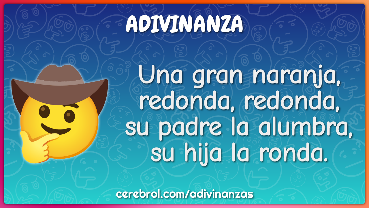 Una gran naranja, redonda, redonda, su padre la alumbra, su hija la...