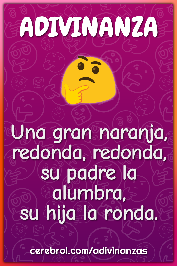 Una gran naranja, redonda, redonda, su padre la alumbra, su hija la...