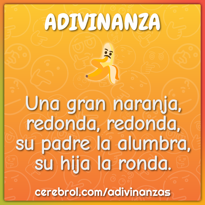 Una gran naranja, redonda, redonda, su padre la alumbra, su hija la...