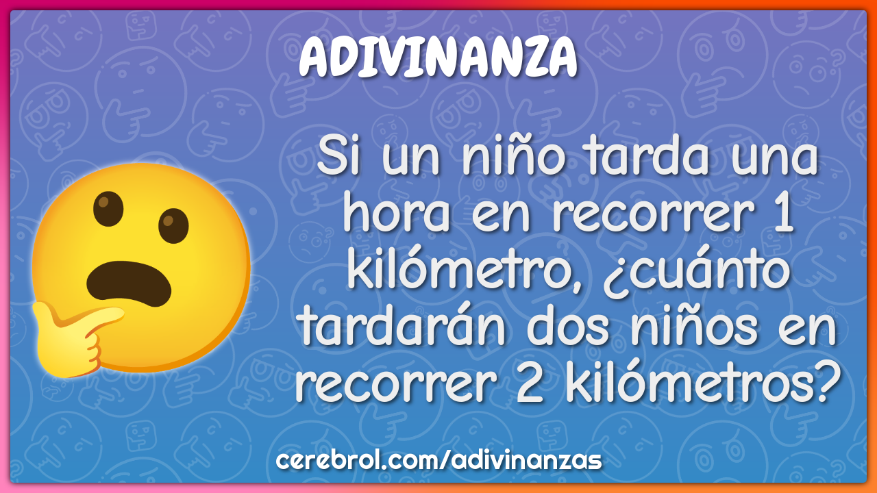 Si un niño tarda una hora en recorrer 1 kilómetro, ¿cuánto tardarán...