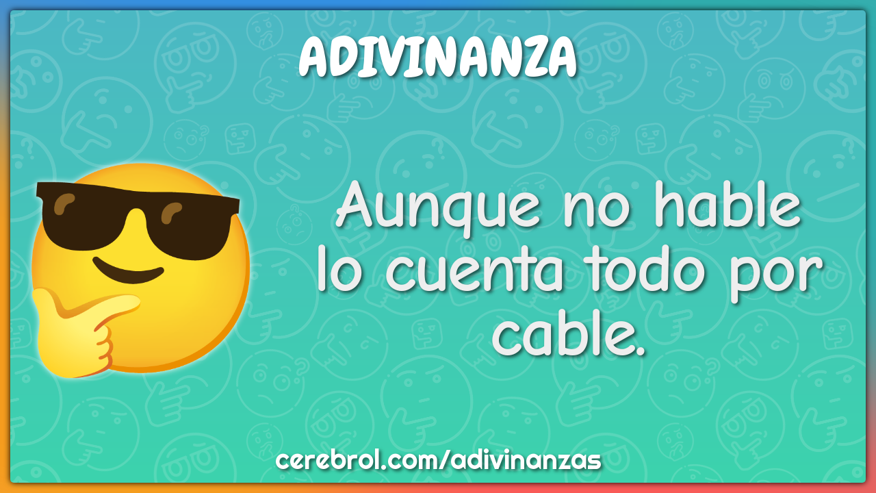 Aunque no hable
lo cuenta todo por cable.