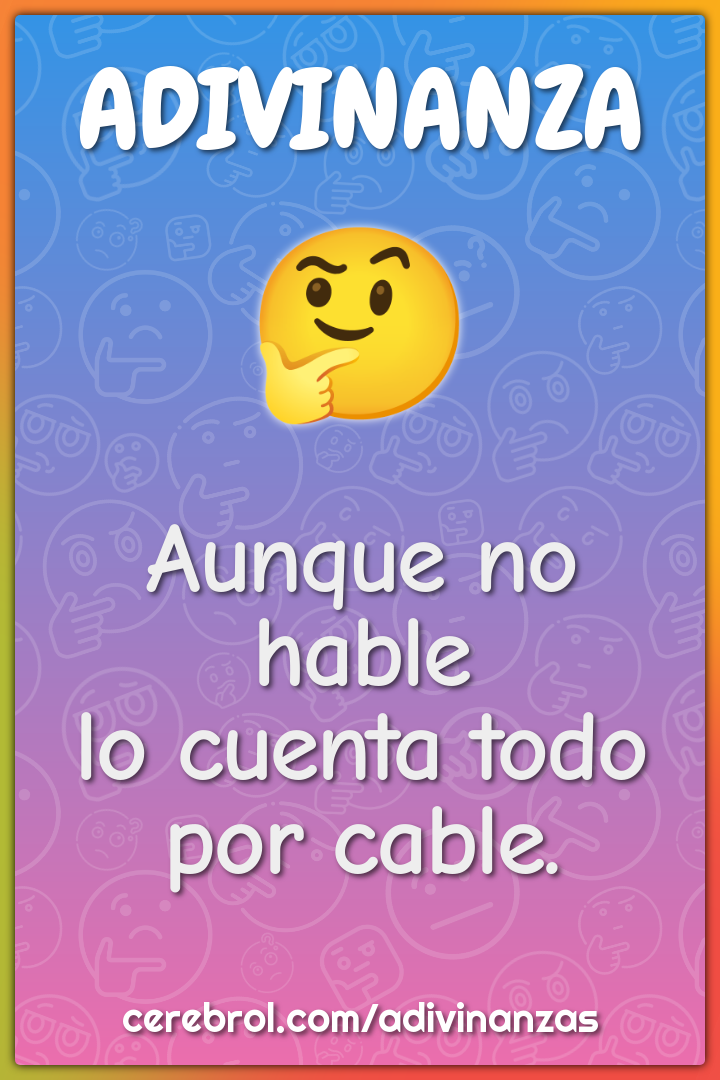 Aunque no hable
lo cuenta todo por cable.