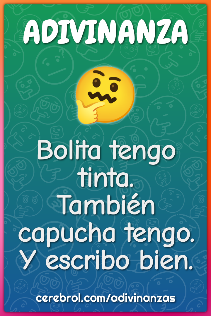 Bolita tengo tinta.
También capucha tengo.
Y escribo bien.