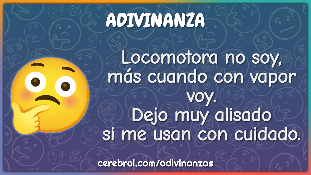 Locomotora no soy, más cuando con vapor voy. Dejo muy alisado si me...