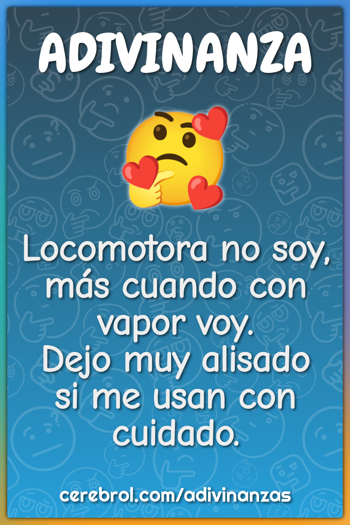 Locomotora no soy, más cuando con vapor voy. Dejo muy alisado si me...