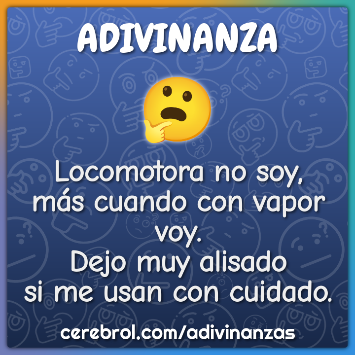Locomotora no soy, más cuando con vapor voy. Dejo muy alisado si me...
