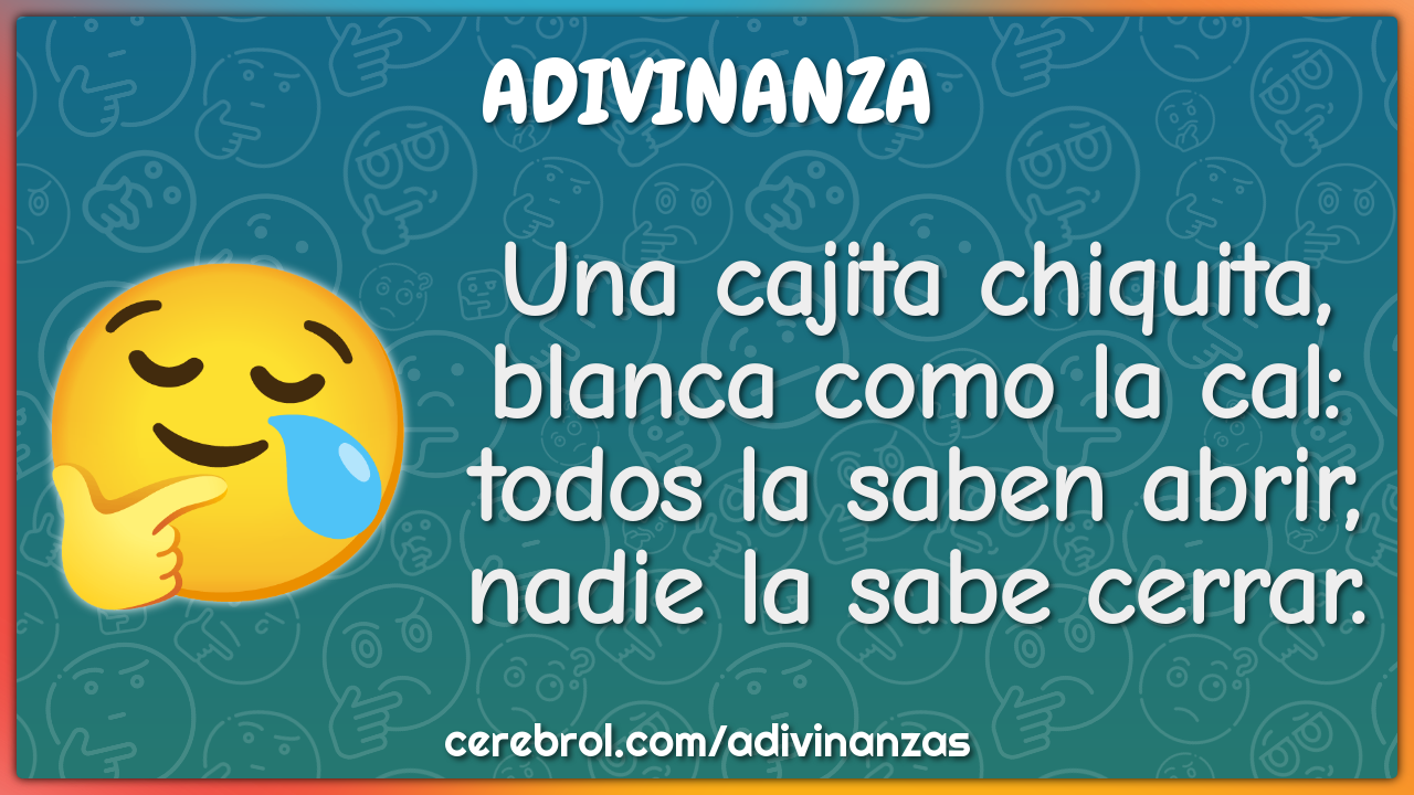 Una cajita chiquita, blanca como la cal: todos la saben abrir, nadie...