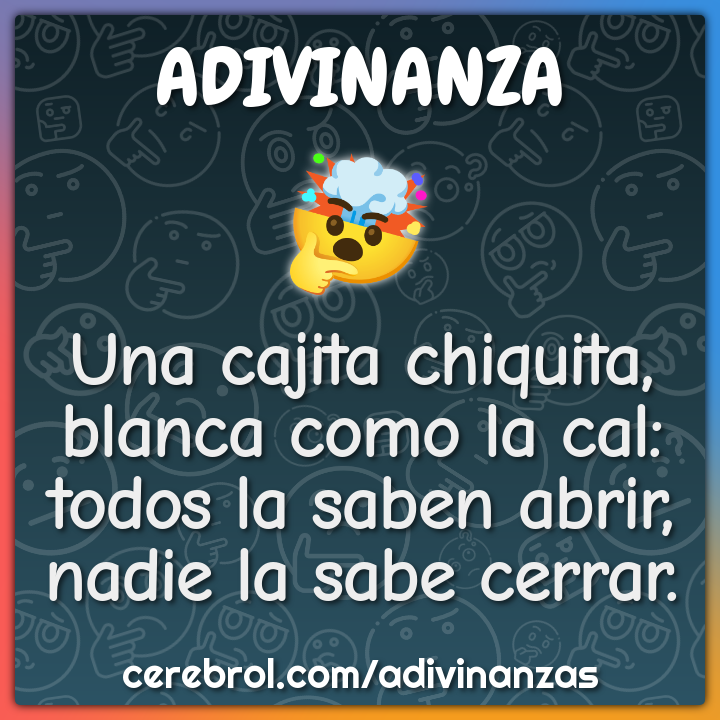 Una cajita chiquita, blanca como la cal: todos la saben abrir, nadie...