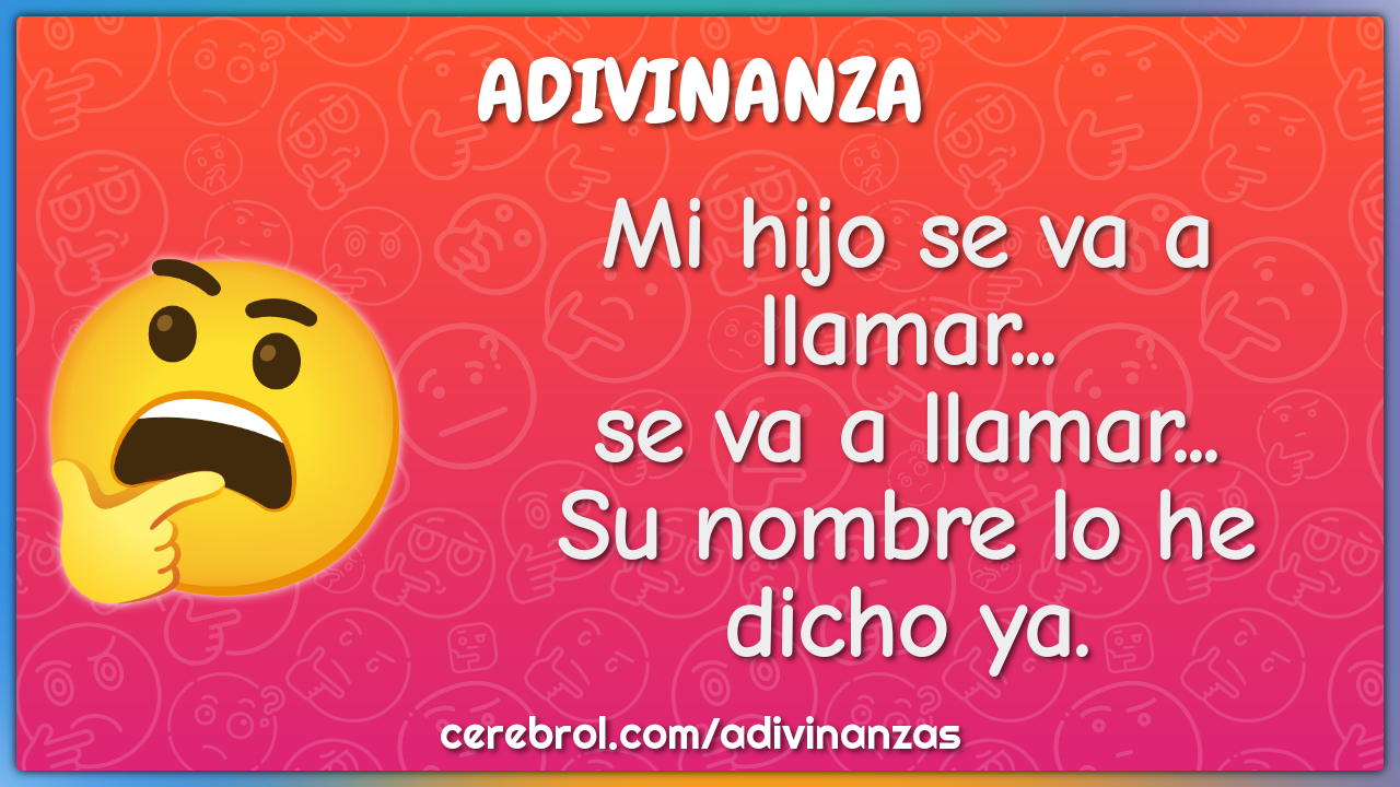 Mi hijo se va a llamar...
se va a llamar...
Su nombre lo he dicho ya.