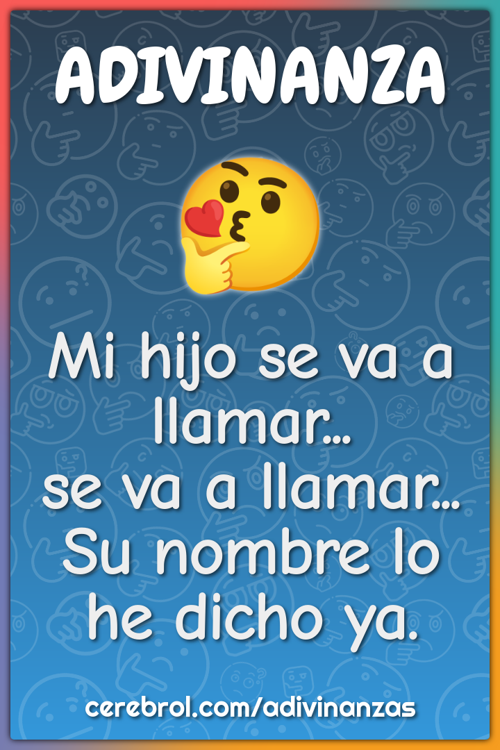 Mi hijo se va a llamar...
se va a llamar...
Su nombre lo he dicho ya.