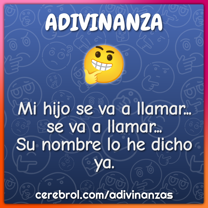 Mi hijo se va a llamar...
se va a llamar...
Su nombre lo he dicho ya.