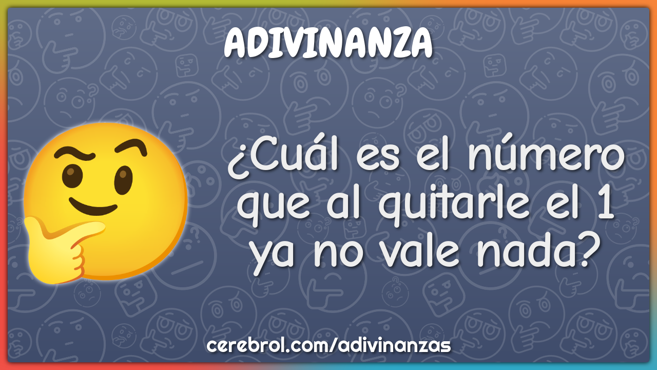 ¿Cuál es el número que al quitarle el 1 ya no vale nada?