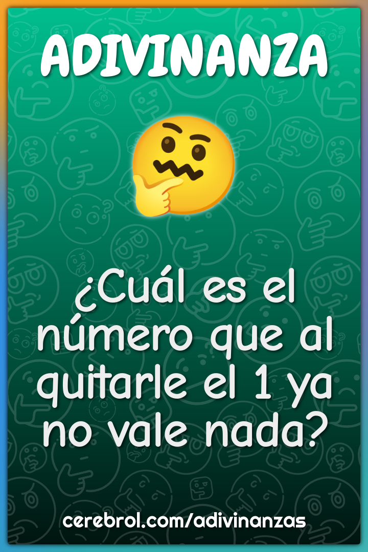 ¿Cuál es el número que al quitarle el 1 ya no vale nada?