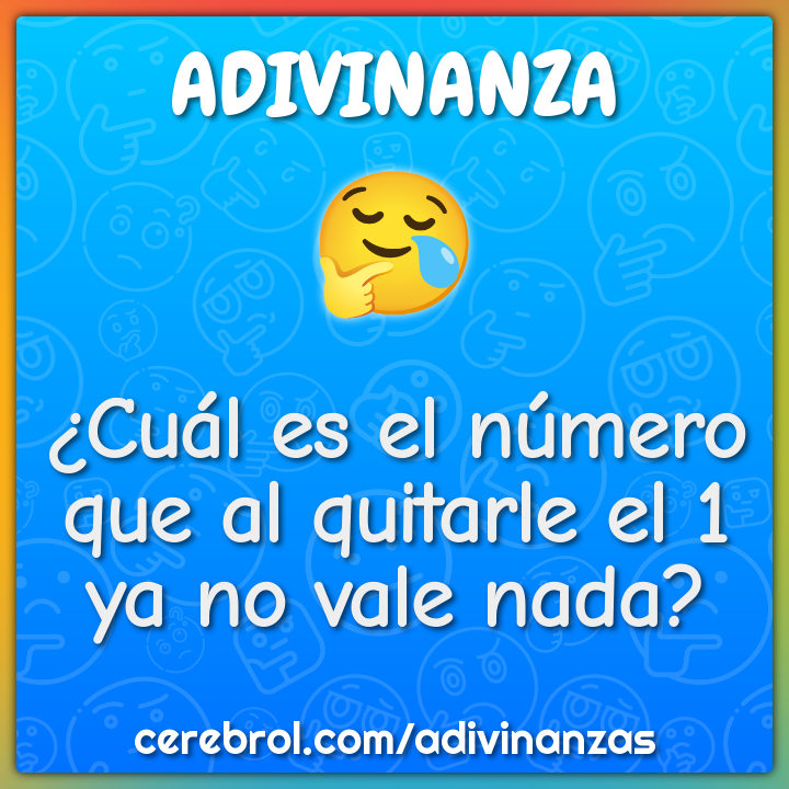 ¿Cuál es el número que al quitarle el 1 ya no vale nada?