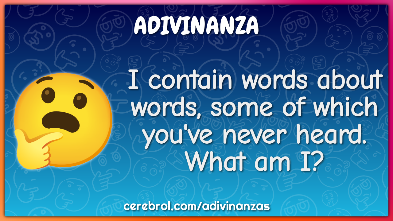 I contain words about words, some of which you've never heard. What am...