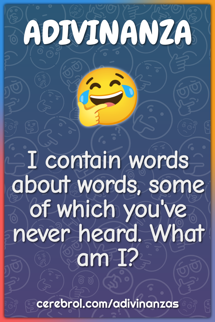 I contain words about words, some of which you've never heard. What am...