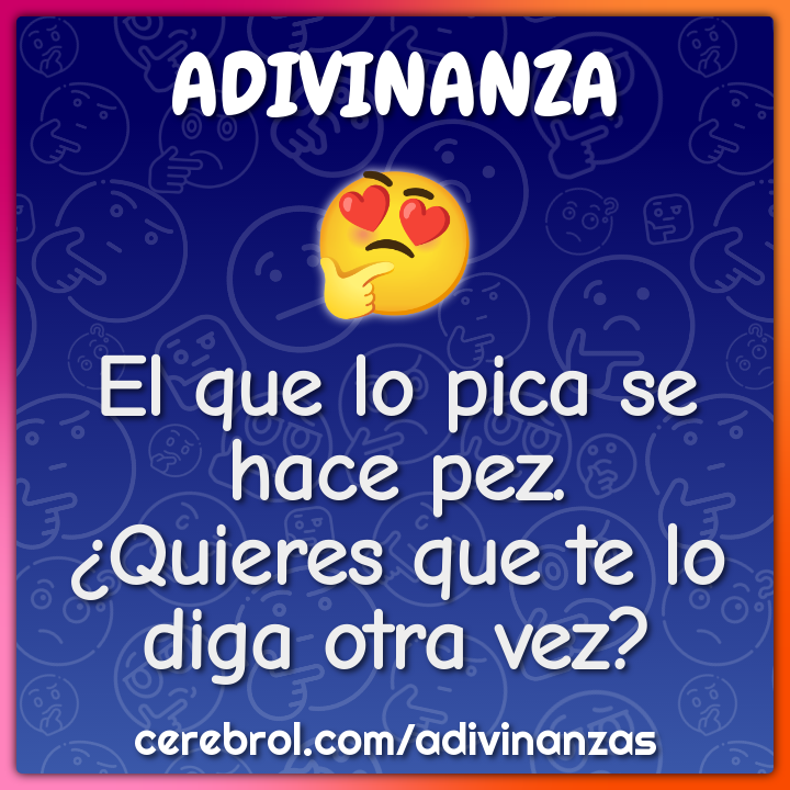 El que lo pica se hace pez.
¿Quieres que te lo diga otra vez?