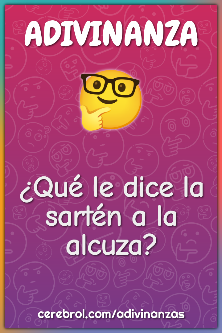 ¿Qué le dice la sartén a la alcuza?