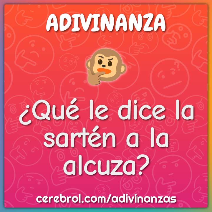 ¿Qué le dice la sartén a la alcuza?