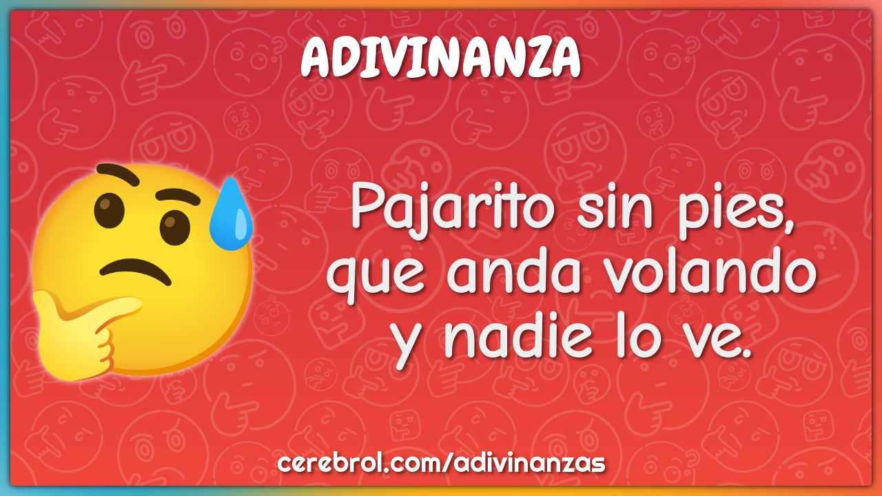 Pajarito sin pies,
que anda volando
y nadie lo ve.