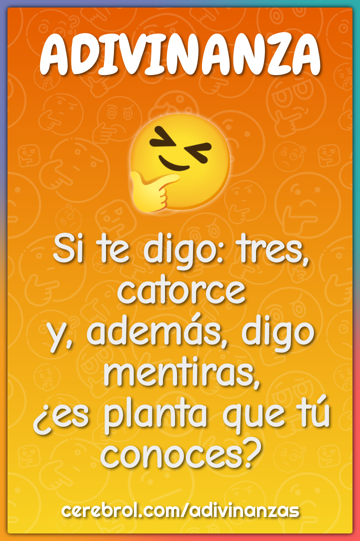 Si te digo: tres, catorce y, además, digo mentiras, ¿es planta que tú...