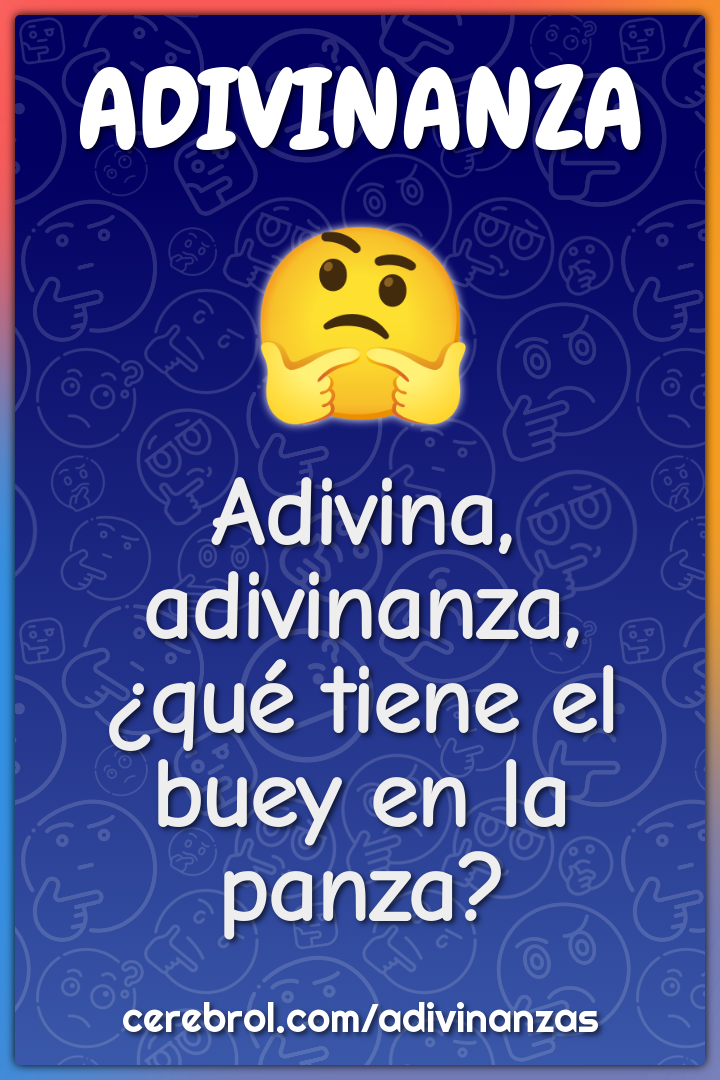 Adivina, adivinanza,
¿qué tiene el buey en la panza?