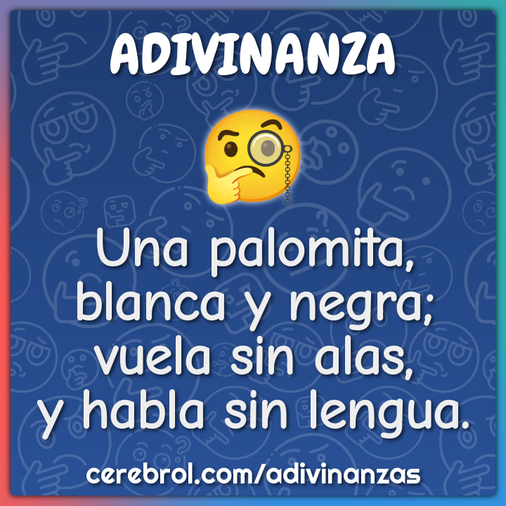 Una palomita,
blanca y negra;
vuela sin alas,
y habla sin lengua.