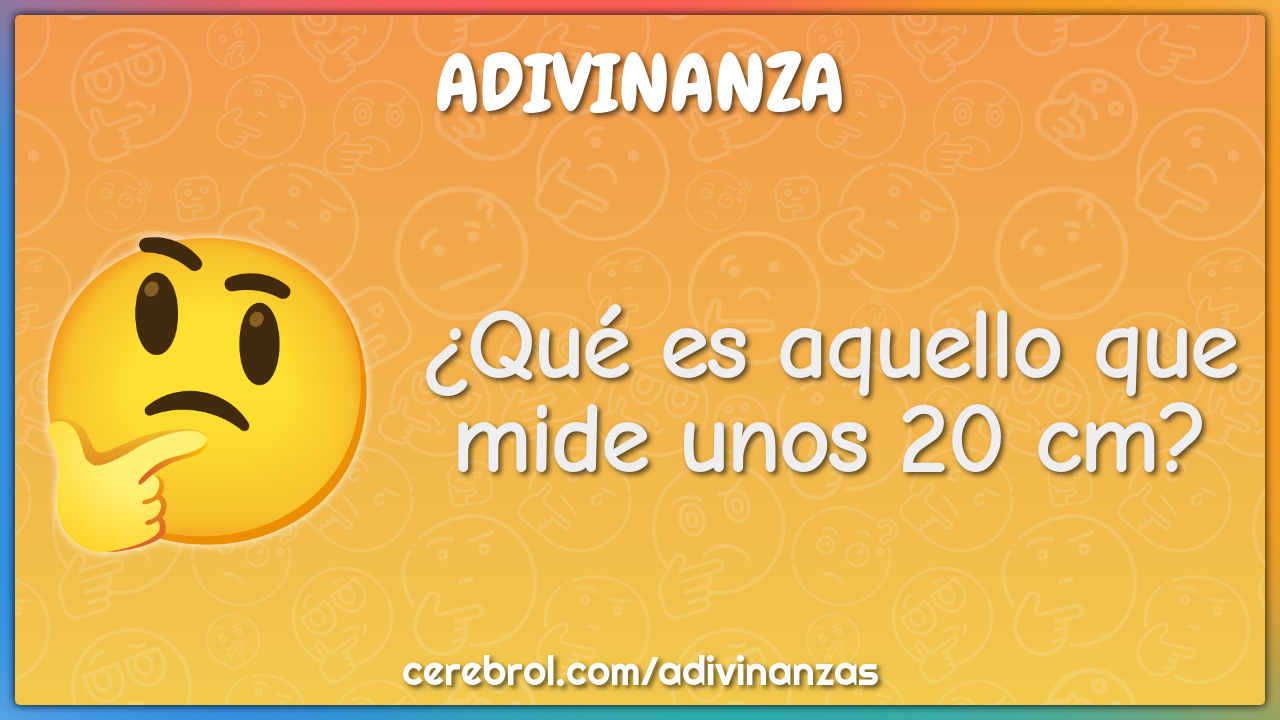 ¿Qué es aquello que mide unos 20 cm?