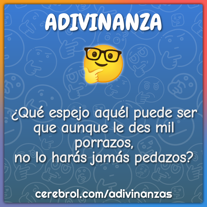 ¿Qué espejo aquél puede ser que aunque le des mil porrazos, no lo...