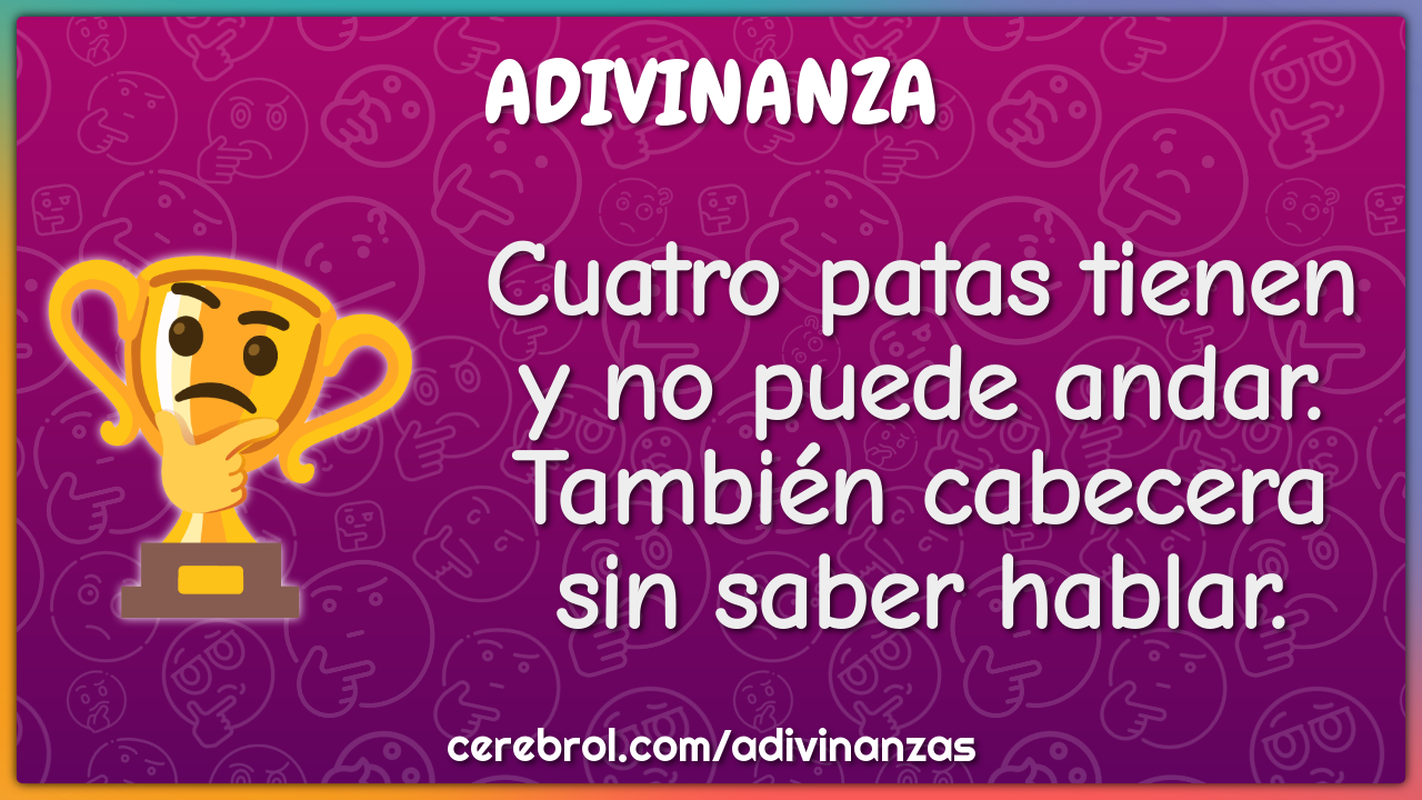 Cuatro patas tienen y no puede andar. También cabecera sin saber...