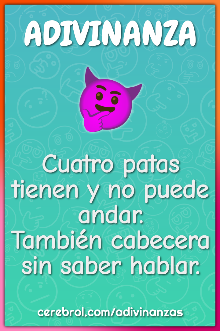 Cuatro patas tienen y no puede andar. También cabecera sin saber...