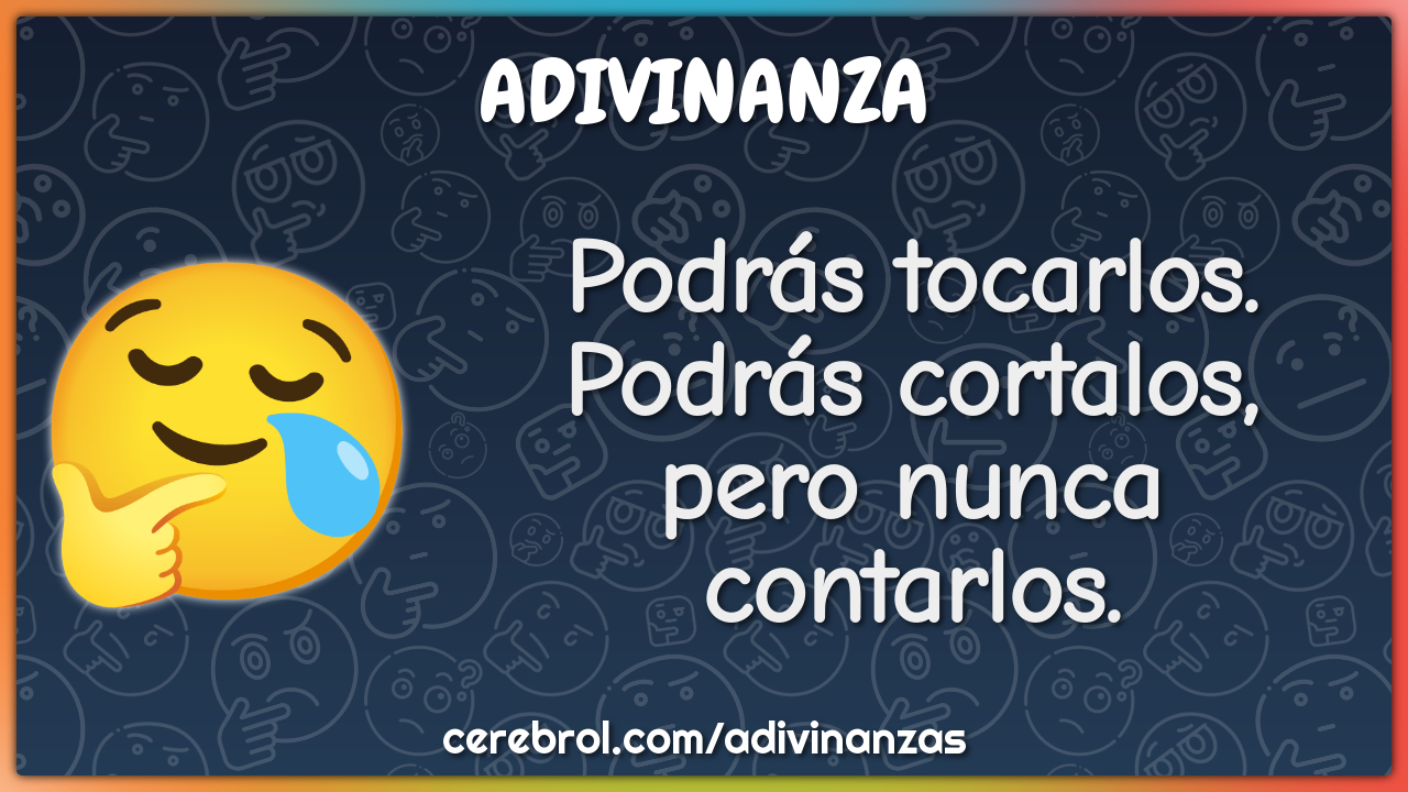 Podrás tocarlos.
Podrás cortalos,
pero nunca contarlos.