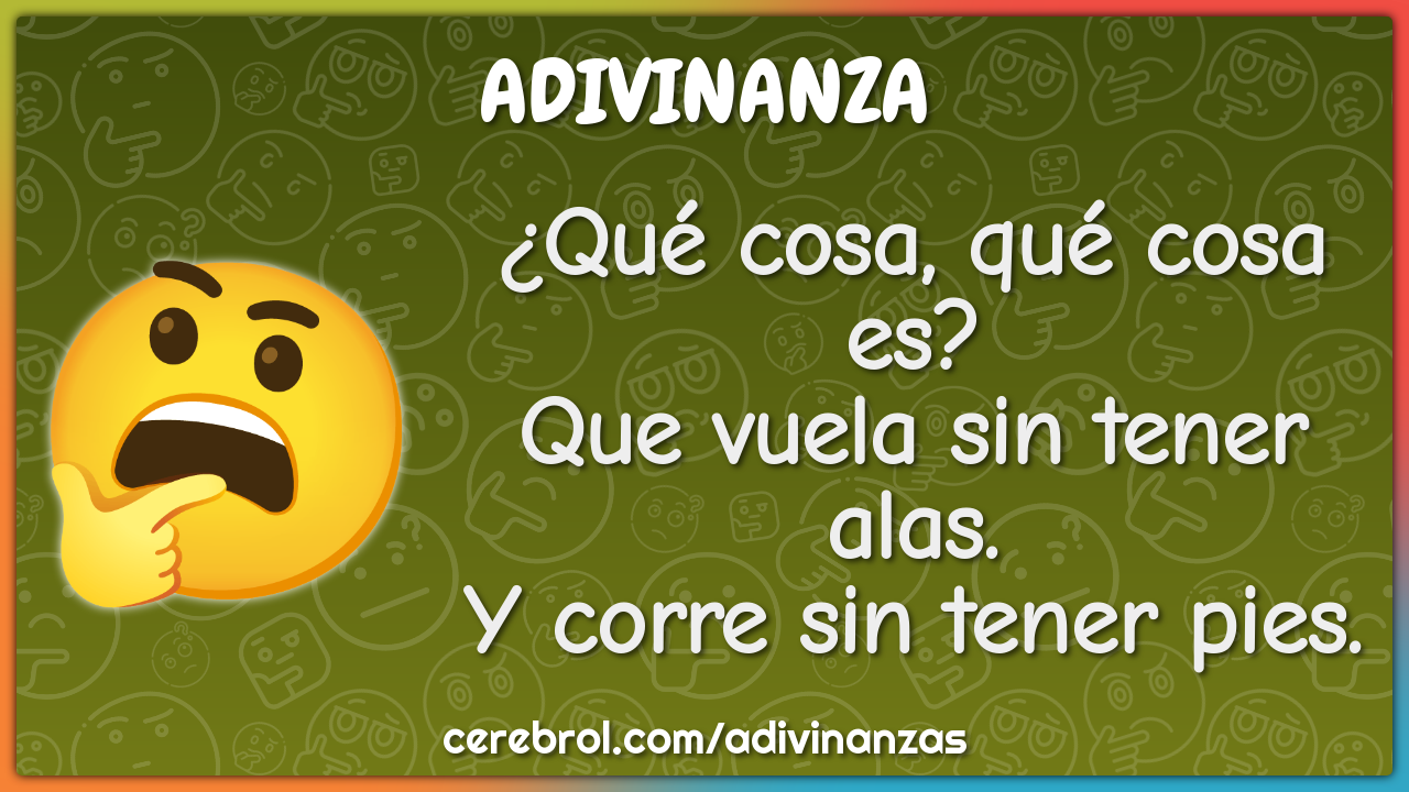 ¿Qué cosa, qué cosa es? Que vuela sin tener alas. Y corre sin tener...