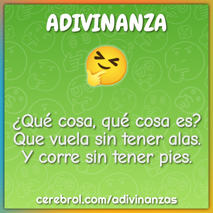 ¿Qué cosa, qué cosa es? Que vuela sin tener alas. Y corre sin tener...