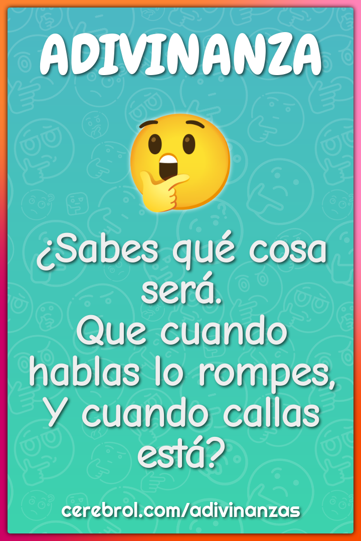 ¿Sabes qué cosa será. Que cuando hablas lo rompes, Y cuando callas...