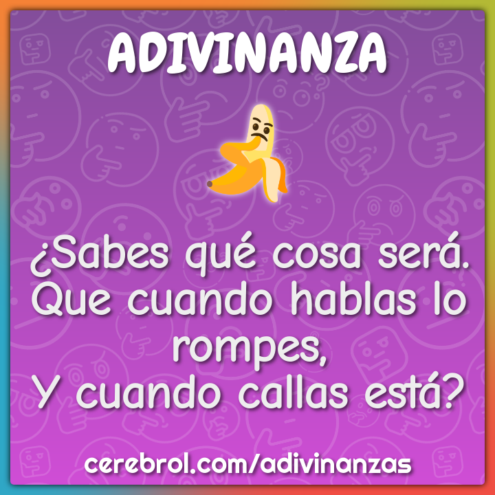 ¿Sabes qué cosa será. Que cuando hablas lo rompes, Y cuando callas...