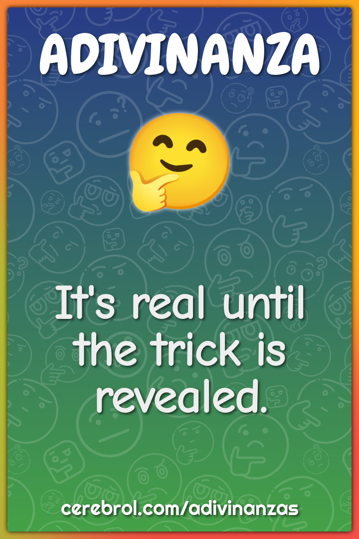 It's real until the trick is revealed.