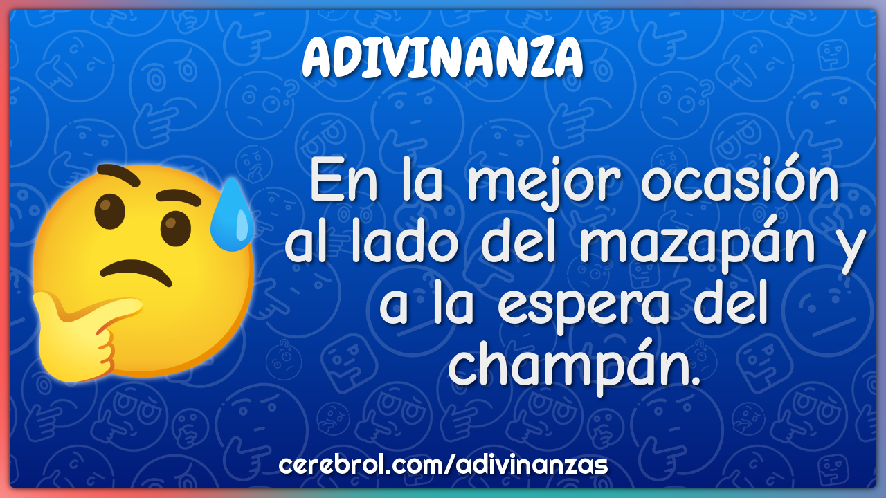 En la mejor ocasión
al lado del mazapán y
a la espera del champán.